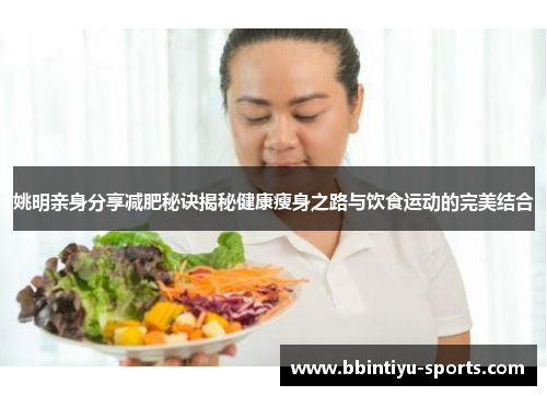 姚明亲身分享减肥秘诀揭秘健康瘦身之路与饮食运动的完美结合