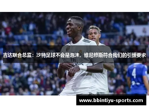 吉达联合总监：沙特足球不会是泡沫，维尼修斯符合我们的引援要求