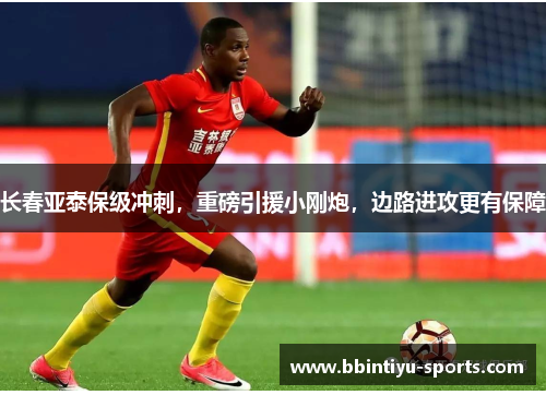 长春亚泰保级冲刺，重磅引援小刚炮，边路进攻更有保障