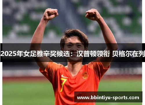 2025年女足雅辛奖候选：汉普顿领衔 贝格尔在列